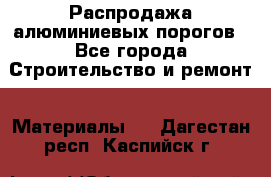 Распродажа алюминиевых порогов - Все города Строительство и ремонт » Материалы   . Дагестан респ.,Каспийск г.